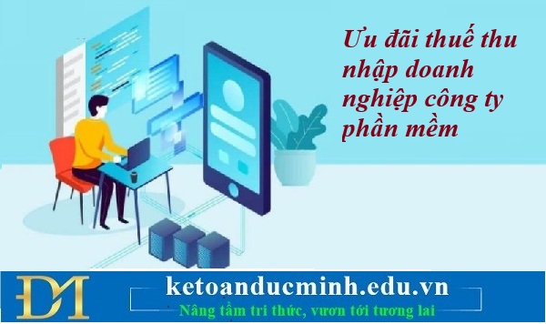 Ưu đãi thuế thu nhập doanh nghiệp công ty phần mềm – Kế toán Đức Minh. Ưu đãi thuế thu nhập doanh nghiệp công ty phần mềm – Kế toán Đức Minh.