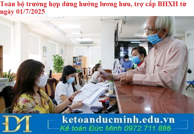Toàn bộ trường hợp dừng hưởng lương hưu, trợ cấp BHXH từ ngày 01/7/2025
