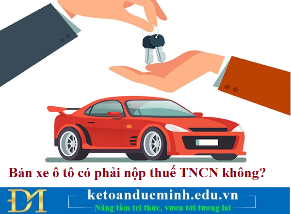 Bán xe ô tô có phải nộp thuế TNCN không? Kế toán Đức Minh. Bán xe ô tô có phải nộp thuế TNCN không? Kế toán Đức Minh.
