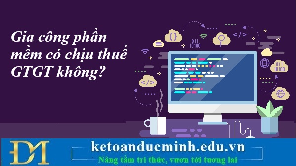 Gia công phần mềm có chịu thuế GTGT không? Kế toán Đức Minh.