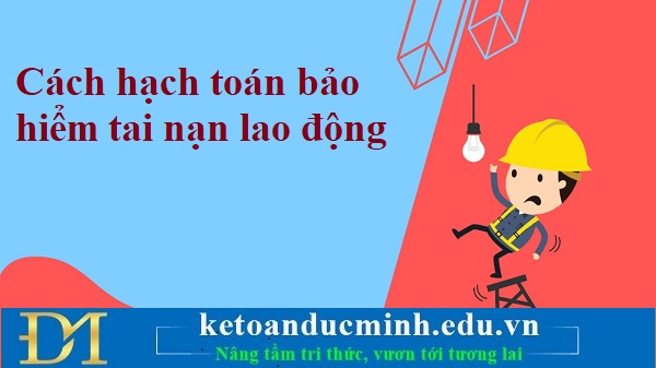 Cách hạch toán bảo hiểm tai nạn lao động – Kế toán Đức Minh. Cách hạch toán bảo hiểm tai nạn lao động – Kế toán Đức Minh.