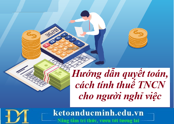 Hướng dẫn quyết toán, cách tính thuế TNCN cho người nghỉ việc – Kế toán Đức Minh. Hướng dẫn quyết toán, cách tính thuế TNCN cho người nghỉ việc – Kế toán Đức Minh.