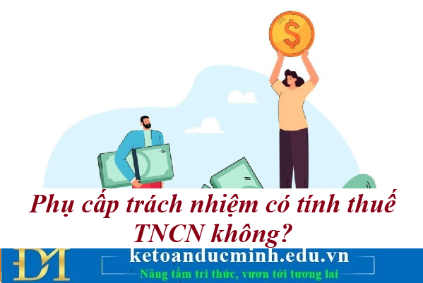 Phụ cấp trách nhiệm có tính thuế TNCN không? Kế toán Đức Minh Phụ cấp trách nhiệm có tính thuế TNCN không? Kế toán Đức Minh