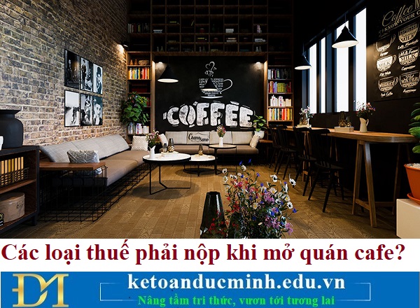 Các loại thuế phải nộp khi mở quán cafe? Kế toán Đức Minh. Các loại thuế phải nộp khi mở quán cafe? Kế toán Đức Minh.