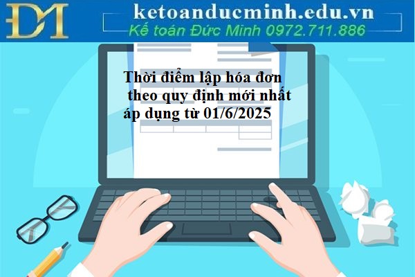 Thời điểm lập hóa đơn theo quy định mới nhất áp dụng từ 01/6/2025 Thời điểm lập hóa đơn theo quy định mới nhất áp dụng từ 01/6/2025
