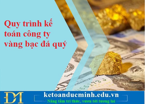 Quy trình kế toán công ty vàng bạc đá quý – Kế toán Đức Minh. Quy trình kế toán công ty vàng bạc đá quý – Kế toán Đức Minh.
