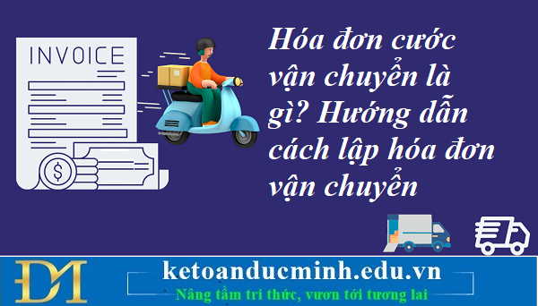 Hóa đơn cước vận chuyển là gì? Hướng dẫn cách lập hóa đơn vận chuyển – Kế toán Đức Minh. Hóa đơn cước vận chuyển là gì? Hướng dẫn cách lập hóa đơn vận chuyển – Kế toán Đức Minh.