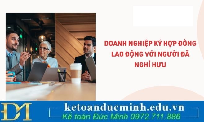 Ký hợp đồng lao động với người đã nghỉ hưu, doanh nghiệp có phải đóng BHXH theo quy định mới nhất?