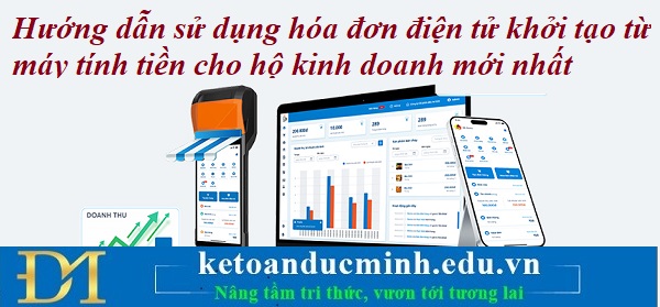 Hướng dẫn sử dụng hóa đơn điện tử khởi tạo từ máy tính tiền cho hộ kinh doanh mới nhất – Kế toán Đức Minh Hướng dẫn sử dụng hóa đơn điện tử khởi tạo từ máy tính tiền cho hộ kinh doanh mới nhất – Kế toán Đức Minh