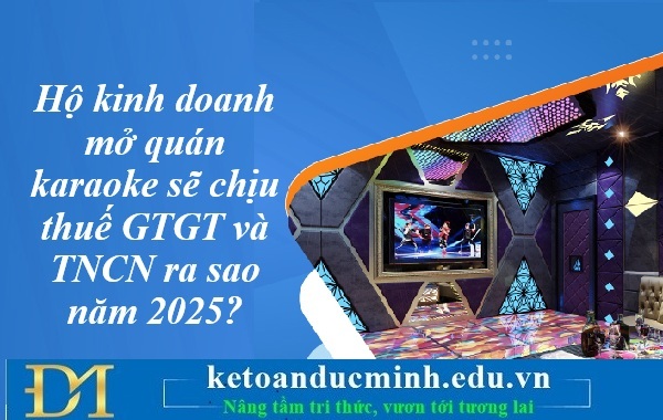 Hộ kinh doanh mở quán karaoke sẽ chịu thuế GTGT và TNCN ra sao năm 2025? Kế toán Đức Minh. Hộ kinh doanh mở quán karaoke sẽ chịu thuế GTGT và TNCN ra sao năm 2025? Kế toán Đức Minh.