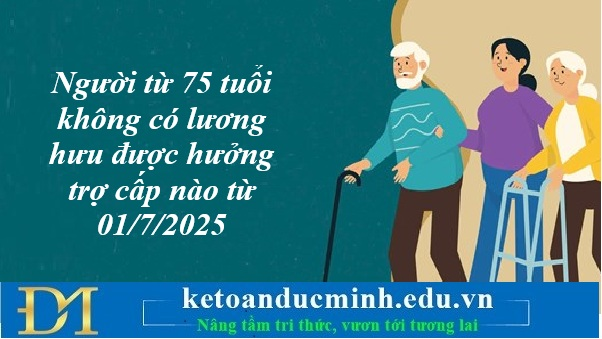 Người từ 75 tuổi không có lương hưu được hưởng trợ cấp nào từ 01/7/2025 – Kế toán Đức Minh. Người từ 75 tuổi không có lương hưu được hưởng trợ cấp nào từ 01/7/2025 – Kế toán Đức Minh.