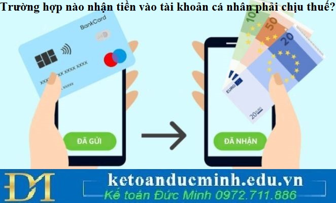 Trường hợp nào nhận tiền vào tài khoản cá nhân phải chịu thuế?