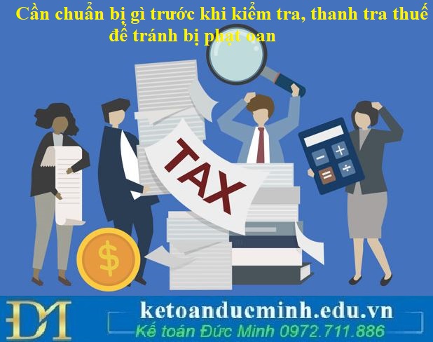 Cần chuẩn bị gì trước khi kiểm tra, thanh tra thuế để tránh bị phạt oan