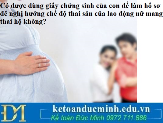 Có được dùng giấy chứng sinh của con để làm hồ sơ đề nghị hưởng chế độ thai sản của lao động nữ mang thai hộ không?