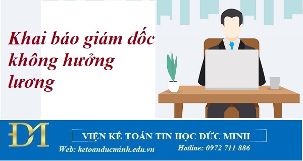 Thay đổi mới về khai báo giám đốc không hưởng lương kế toán cần biết – Kế toán Đức Minh.