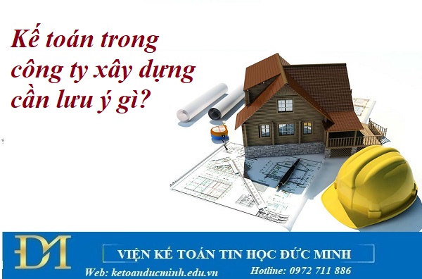 Kế toán trong công ty xây dựng cần lưu ý gì?– Kế toán Đức Minh.