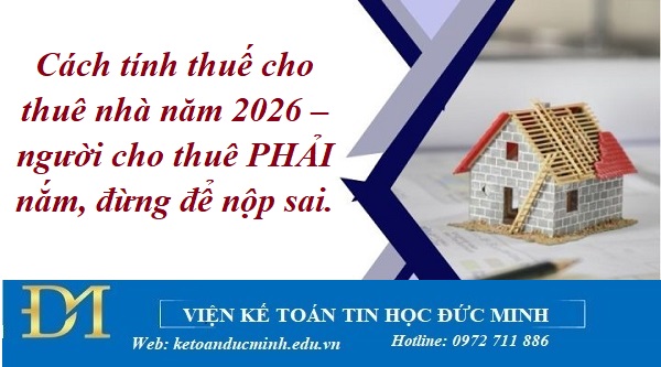 Cách tính thuế cho thuê nhà năm 2026 – người cho thuê PHẢI nắm, đừng để nộp sai.