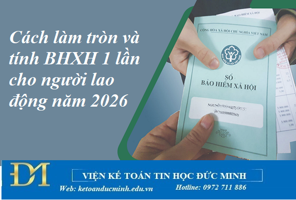 Cách làm tròn và tính BHXH 1 lần cho người lao động năm 2026 – Kế toán Đức Minh.