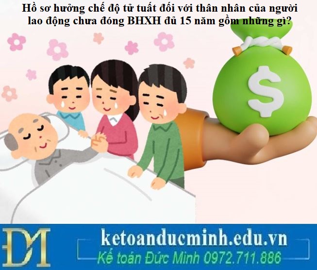Hồ sơ hưởng chế độ tử tuất đối với thân nhân của người lao động chưa đóng BHXH đủ 15 năm gồm những gì?