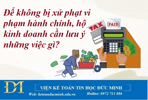 Để không bị xử phạt vi phạm hành chính, hộ kinh doanh cần lưu ý những việc gì? Kế toán Đức Minh. Để không bị xử phạt vi phạm hành chính, hộ kinh doanh cần lưu ý những việc gì? Kế toán Đức Minh.