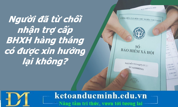 Người đã từ chối nhận trợ cấp BHXH hàng tháng có được xin hưởng lại không? Kế toán Đức Minh Người đã từ chối nhận trợ cấp BHXH hàng tháng có được xin hưởng lại không? Kế toán Đức Minh