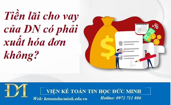 Tiền lãi cho vay của Doanh nghiệp có phải xuất hóa đơn không? Kế toán Đức Minh.