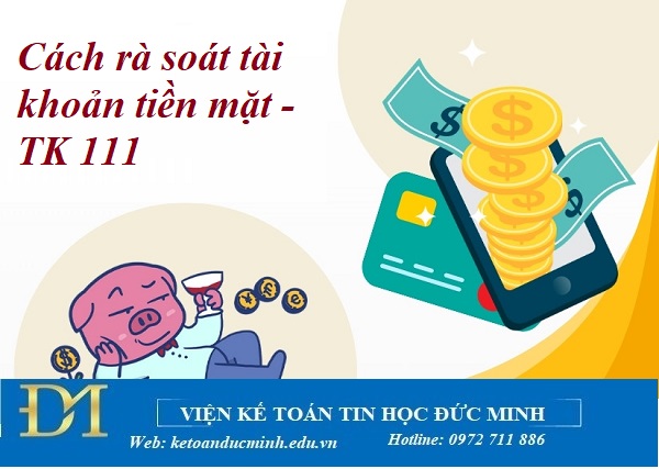 Cách rà soát tài khoản tiền mặt -TK 111 - Kế toán Đức Minh