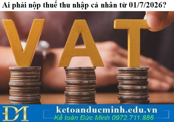 Ai phải nộp thuế thu nhập cá nhân từ 01/7/2026?