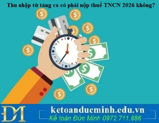Thu nhập từ tăng ca có phải nộp thuế TNCN 2026 không?