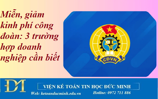 Miễn, giảm kinh phí công đoàn: 3 trường hợp doanh nghiệp cần biết - Kế toán Đức Minh.