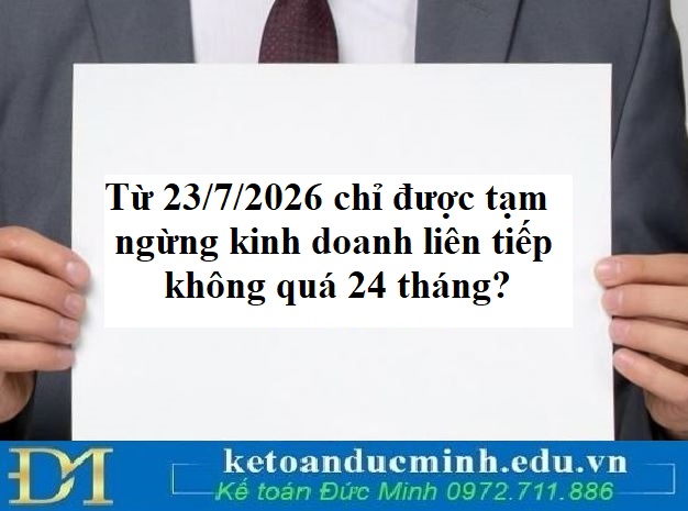 Từ 23/7/2026 chỉ được tạm ngừng kinh doanh liên tiếp không quá 24 tháng? Quy định mới về tạm ngưng kinh doanh từ 23/7/2026 cần phải nắm rõ?