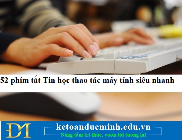 52 phím tắt Tin học giúp thao tác máy tính siêu nhanh – Kế toán Tin học Đức Minh. 52 phím tắt Tin học giúp thao tác máy tính siêu nhanh – Kế toán Tin học Đức Minh.