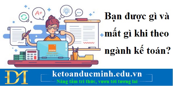 Bạn được gì và mất gì khi theo ngành kế toán? Bạn được gì và mất gì khi theo ngành kế toán?