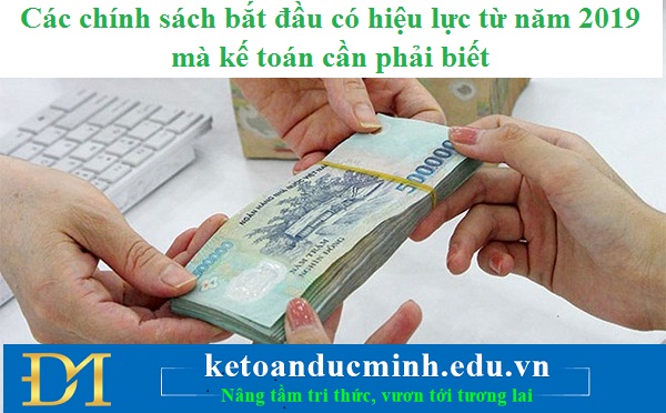 Các chính sách bắt đầu có hiệu lực từ năm 2019 mà kế toán cần phải biết Các chính sách bắt đầu có hiệu lực từ năm 2019 mà kế toán cần phải biết