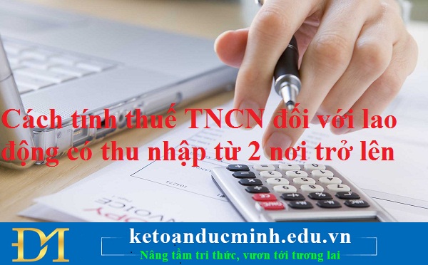 Cách tính thuế TNCN đối với lao động có thu nhập từ 2 nơi trở lên – Kế toán Đức Minh