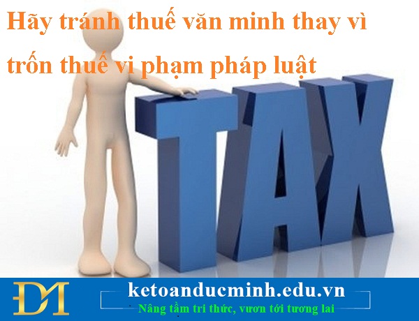 Hãy tránh thuế văn minh thay vì trốn thuế vi phạm pháp luật - KTĐM