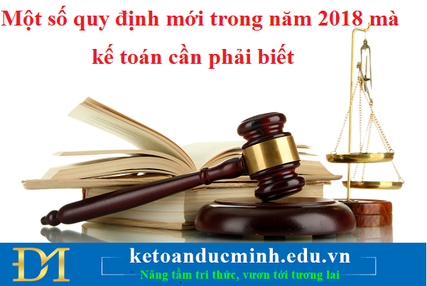 Một số quy định mới trong năm 2018 mà kế toán cần phải biết Một số quy định mới trong năm 2018 mà kế toán cần phải biết