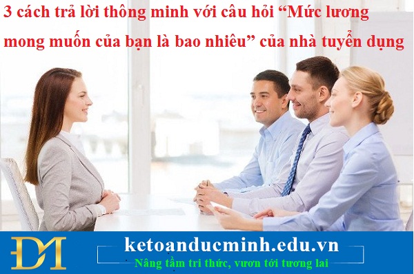 3 cách trả lời thông minh với câu hỏi “Mức lương mong muốn của bạn là bao nhiêu” của nhà tuyển dụng 3 cách trả lời thông minh với câu hỏi “Mức lương mong muốn của bạn là bao nhiêu” của nhà tuyển dụng