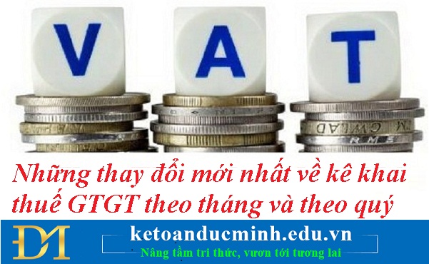 Những thay đổi mới nhất về kê khai thuế GTGT theo tháng và theo quý