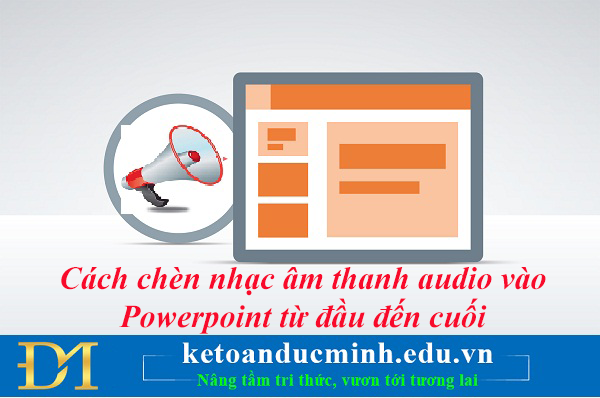 Cách chèn nhạc âm thanh audio vào Powerpoint từ đầu đến cuối