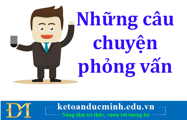 Những câu chuyện phỏng vấn đáng để ý khi tham gia phỏng vấn xin việc- Kế toán Đức Minh