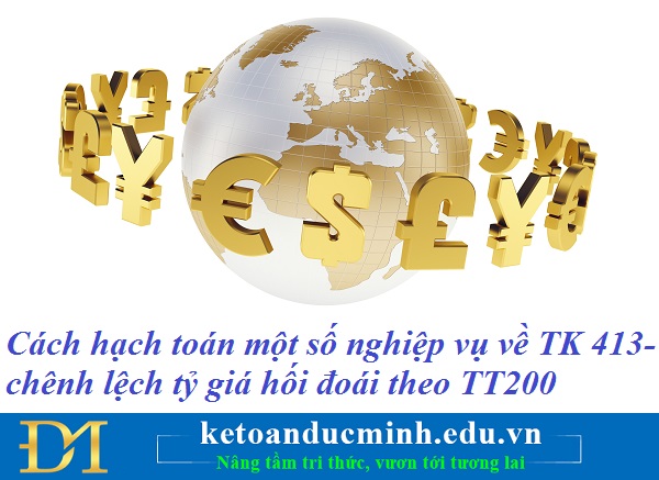 Cách hạch toán một số nghiệp vụ về TK 413- chênh lệch tỷ giá hối đoái theo TT200 – Kế toán Đức Minh.