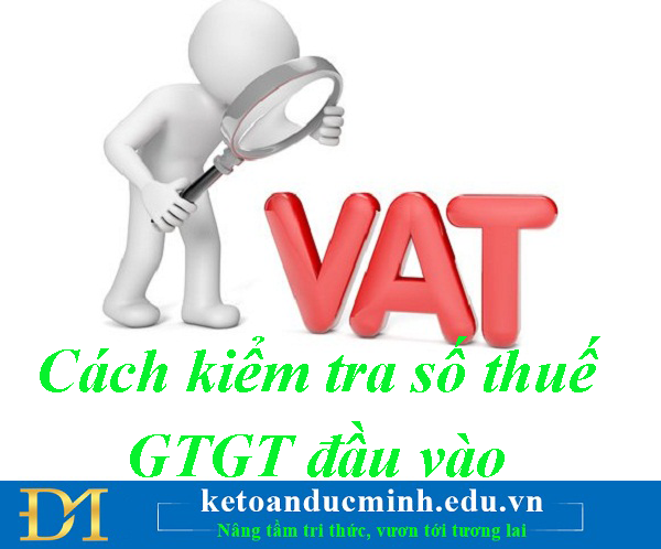 Cách kiểm tra số thuế GTGT đầu vào - Kế toán Đức Minh.