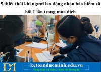 5 thiệt thòi khi người lao động nhận bảo hiểm xã hội 1 lần trong mùa dịch