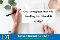 Các trường hợp được bảo lưu đóng bảo hiểm thất nghiệp? - KTĐM