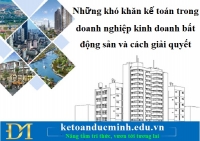 Những khó khăn kế toán trong doanh nghiệp kinh doanh bất động sản và cách giải quyết