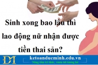 Sinh xong bao lâu thì lao động nữ nhận được tiền thai sản? – Kế toán Đức Minh