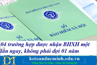 04 trường hợp được nhận BHXH một lần ngay, không phải đợi 01 năm – Kế toán Đức Minh.