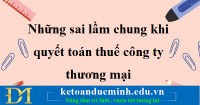 Những sai lầm chung khi quyết toán thuế công ty thương mại- Kế toán Đức Minh