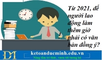 Từ 2021, để người lao động làm thêm giờ phải có văn bản đồng ý? Kế toán Đức Minh.